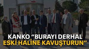 Kanko “Burayı derhal eski haline kavuşturun”